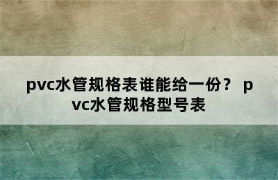 pvc水管规格表谁能给一份？ pvc水管规格型号表